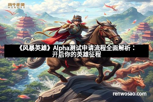 《风暴英雄》Alpha测试申请流程全面解析：开启你的英雄征程